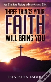 Three Things Your Faith Will Bring You