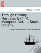 Through Brittany. Illustrated By T. R. Macquoid. Vol. 1., South Brittany.