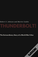 Thunderbolt! The Extraordinary Story Of A World War Ii Ace