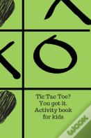 Tic Tac Toe? You Got It. Activity Book For Kids.