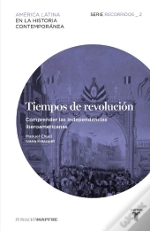 Tiempos De Revolución. Comprender Las Independencias Iberoamericanas (Recorridos 2)