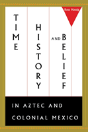 Time, History, And Belief In Aztec And Colonial Mexico - Preview