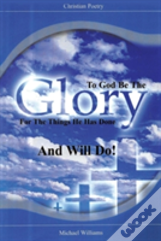 To God Be The Glory For The Things He Has Done And Will Do!