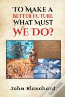 To Make A Better Future: What Must We Do?