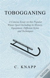 Tobogganing - A Concise Essay On This Popular Winter Sport Including Its History, Equipment, Different Styles And Techniques