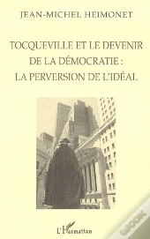 Tocqueville Et Le Devenir De La Démocratie : La Perversion De L'Idéal