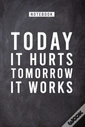 Today It Hurts Tomorrow It Works
