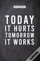 Today It Hurts Tomorrow It Works