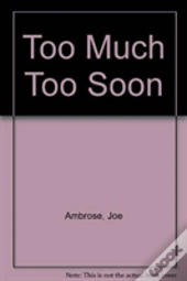 Too Much Too Soon