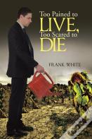 Too Pained To Live, Too Scared To Die