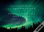 Topologies As Techniques For A Post-Critical Rhetoric