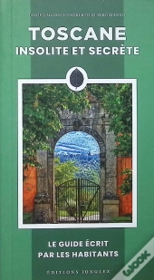 Toscane Insolite Et Secrète : Le Guide Écrit Par Les Habitants (Édition 2026)