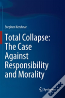 Total Collapse: The Case Against Responsibility And Morality