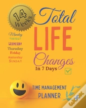 Total Life Changes In 7 Days Time Management Planner 14 Weeks And 98 Daily Pages