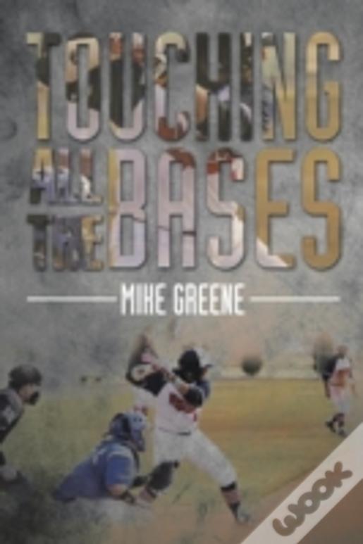 Touching All The Bases: A Complete Guide To Baseball Success On And Off The Field