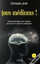 Tous Médiums ! Comment Développer Votre Intuition Pour Ouvrir Le Canal De La Médiumnité