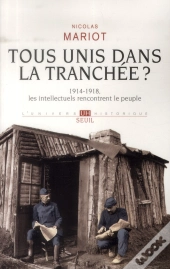 Tous Unis Dans La Tranchée? 1914-1918, Les Intellectuels À La Rencontre Du Peuple