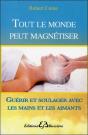 Tout Le Monde Peut Magnétiser ; Toutes Les Techniques Pour Soulager : Mains, Aimants, Souffle... - Preview
