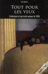 Tout Pour Les Yeux ; Littérature Et Spectacle Autour De 1900