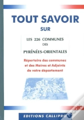Tout Savoir Sur Les 226 Communes Des Pyrénées Orientales ; Répertoire Des Communes Et Des Maires Et Adjoints De Votre Département