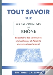 Tout Savoir Sur Les 293 Communes Du Rhône ; Répertoire Des Communes Et Des Maires Et Adjoints De Votre Département