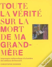 Toute La Vérité Sur La Mort De Ma Grand-Mère ; Impromptu Mélancolique À La Lumière Des Tableaux De Bonnard