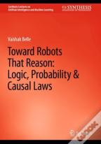 Toward Robots That Reason: Logic, Probability & Causal Laws