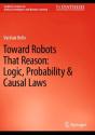 Toward Robots That Reason: Logic, Probability & Causal Laws - Preview