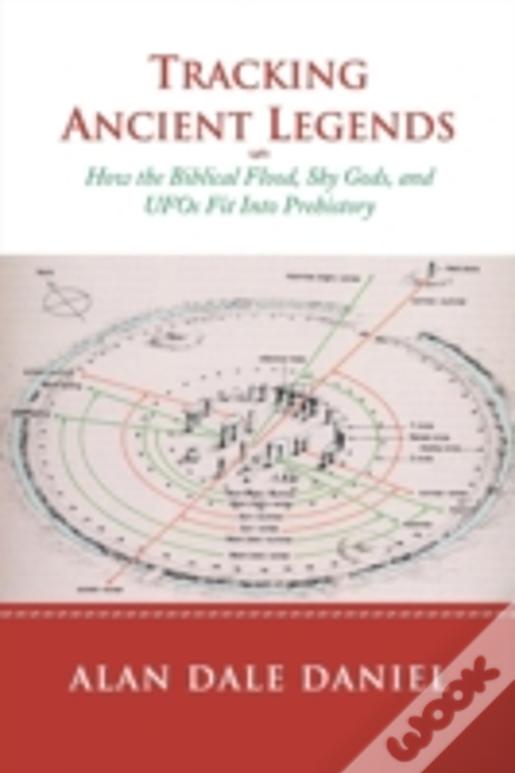 Tracking Ancient Legends: How The Biblical Flood, Sky Gods, And Ufos Fit Into Prehistory