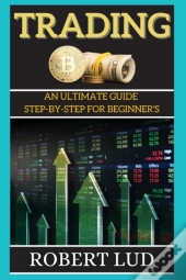 Trading: An Ultimate Guide Step-By-Step