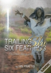 Trailing Sky Six Feathers: One Man'S Jou