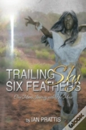 Trailing Sky Six Feathers: One Man'S Jou
