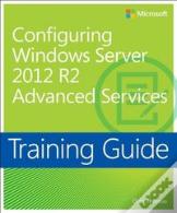 Training Guide: Configuring Advanced Windows Server 2012 R2 Services