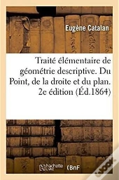 Traite Elementaire De Geometrie Descriptive. Du Point, De La Droite Et Du Plan. 2e Edition