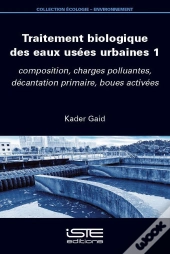 Traitement Biologique Des Eaux Usées Urbaines Tome 1 : Composition, Charges Polluantes, Décantation Primaire, Boues Activées