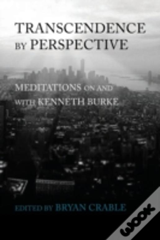 Transcendence By Perspective: Meditations On And With Kenneth Burke
