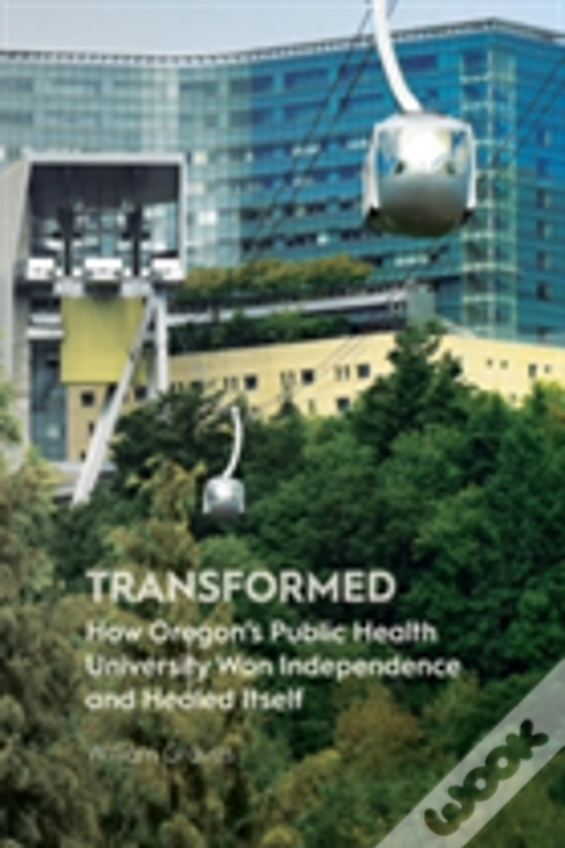 Transformed: How Oregon'S Public Health University Won Independence And Healed Itself
