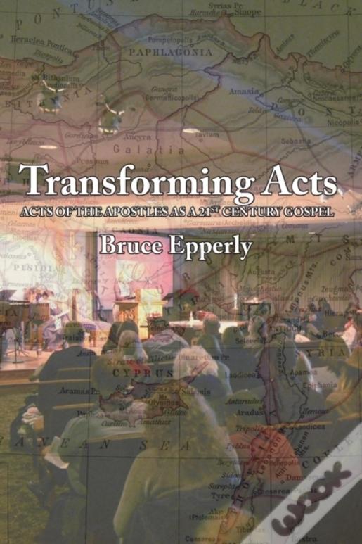 Transforming Acts: Acts Of The Apostles As A 21st Century Gospel