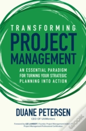Transforming Project Management: An Essential Paradigm For Turning Your Strategic Planning Into Action