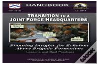 Transition To A Joint Force Headquarters: Planning Insights For Echelons Above Brigade Formations - Handbook (Lessons And Best Practices)