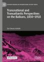 Transnational And Transatlantic Perspectives On The Balkans, 1850â€“1918 - Preview