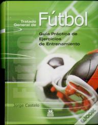 Tratado General De Fútbol. Guía Práctica De Ejercicios De Entrenamiento
