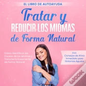 Capa do artigo Tratar Y Reducir Los Miomas De Forma Natural - El Libro De Autoayuda: Cómo Identificar Las Causas De Los Miomas Y Tratarlos Exitosamente De Forma Natu