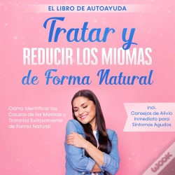 Capa do artigo Tratar Y Reducir Los Miomas De Forma Natural - El Libro De Autoayuda: Cómo Identificar Las Causas De Los Miomas Y Tratarlos Exitosamente De Forma Natu