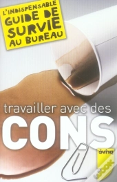 Travailler Avec Des Cons ; L'Indispensable Guide De Survie Au Bureau