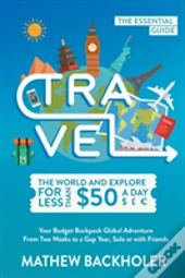 Travel The World And Explore For Less Than $50 A Day, The Essential Guide