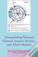 Triangulating Edouard Glissant, Jacques Derrida, And Albert Memmi