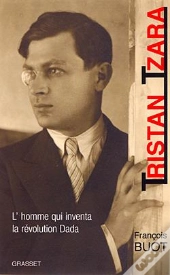 Tristan Tzara ; L'Homme Qui Inventa La Revolution Dada