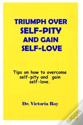 Triumph Over  Self-Pity And Gain Self-Love