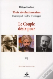 Trois Révolutionnaires ; Prajnanpad, Sadra, Heidegger Tome 6 ; Le Couple Désir-Peur